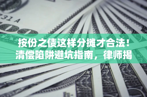 济南按份之债这样分摊才合法！清偿陷阱避坑指南，律师揭秘关键条款