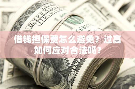 济南借钱担保费怎么避免？过高如何应对合法吗？