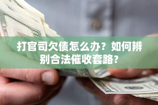 济南打官司欠债怎么办？如何辨别合法催收套路？