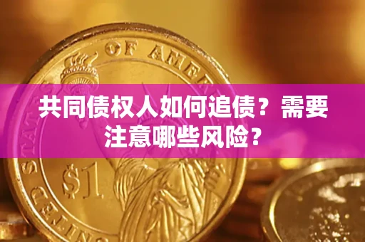 济南共同债权人如何追债？需要注意哪些风险？
