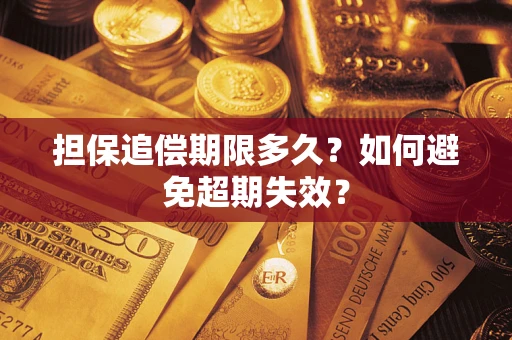 济南担保追偿期限多久?如何避免超期失效? 济南担保追偿期限多久?如何避免超期失效?