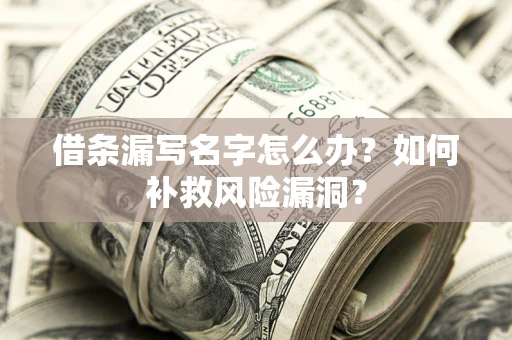 济南借条漏写名字怎么办？如何补救风险漏洞？