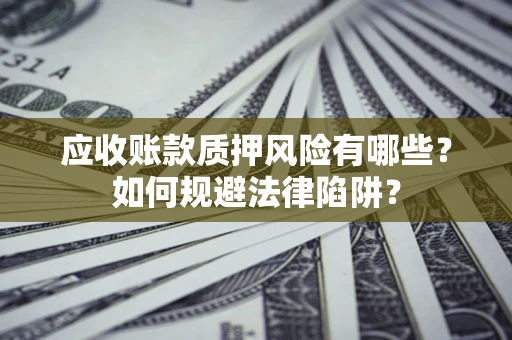 济南应收账款质押风险有哪些？如何规避法律陷阱？