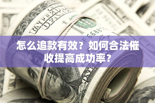 济南怎么追款有效？如何合法催收提高成功率？