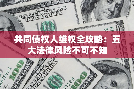 济南共同债权人维权全攻略：五大法律风险不可不知