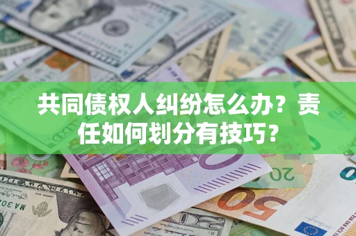 济南共同债权人纠纷怎么办？责任如何划分有技巧？