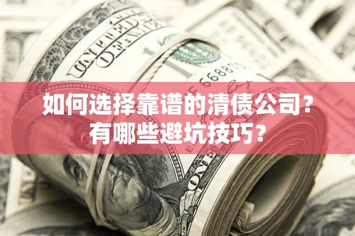 济南如何选择靠谱的清债公司？有哪些避坑技巧？