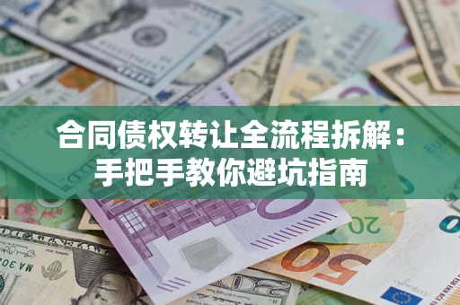济南合同债权转让全流程拆解：手把手教你避坑指南