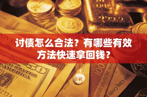 济南讨债怎么合法？有哪些有效方法快速拿回钱？