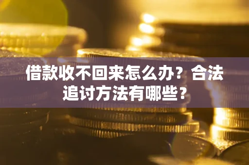 济南借款收不回来怎么办？合法追讨方法有哪些？