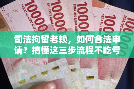 济南司法拘留老赖，如何合法申请？搞懂这三步流程不吃亏！