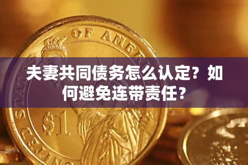 济南夫妻共同债务怎么认定？如何避免连带责任？