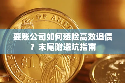 济南要账公司如何避险高效追债？末尾附避坑指南