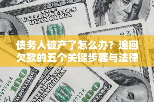 济南债务人破产了怎么办？追回欠款的五个关键步骤与法律策略