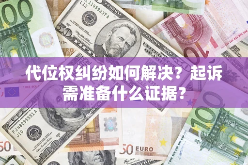 济南代位权纠纷如何解决？起诉需准备什么证据？