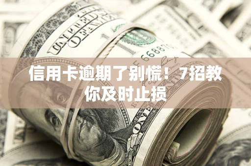 济南信用卡逾期了别慌！7招教你及时止损