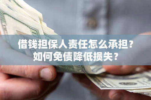 济南借钱担保人责任怎么承担？如何免债降低损失？