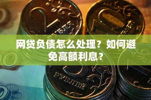 济南网贷负债怎么处理？如何避免高额利息？