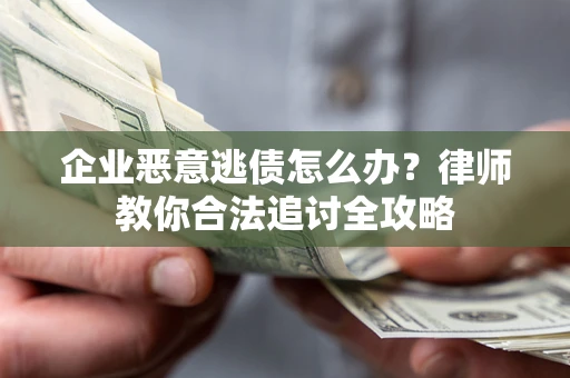 济南企业恶意逃债怎么办？律师教你合法追讨全攻略