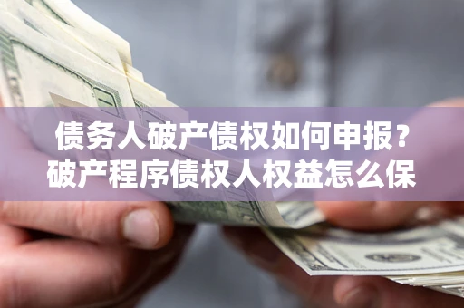 济南债务人破产债权如何申报？破产程序债权人权益怎么保障？
