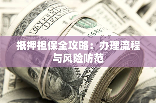 济南抵押担保全攻略：办理流程与风险防范