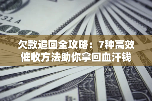 济南欠款追回全攻略：7种高效催收方法助你拿回血汗钱