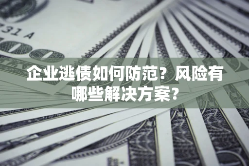 济南企业逃债如何防范？风险有哪些解决方案？