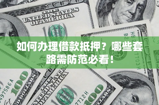 济南如何办理借款抵押？哪些套路需防范必看！