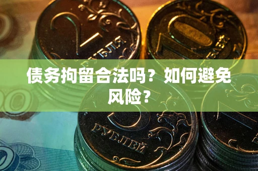 济南债务拘留合法吗？如何避免风险？