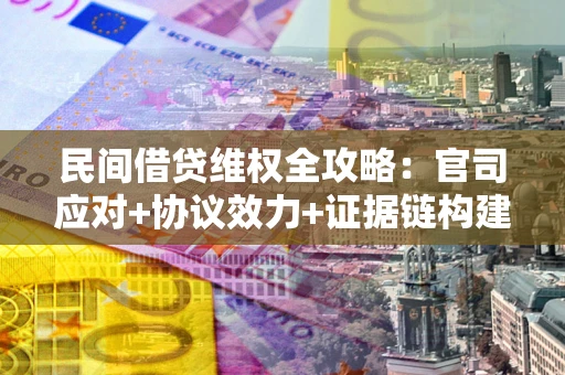 济南民间借贷维权全攻略：官司应对+协议效力+证据链构建指南