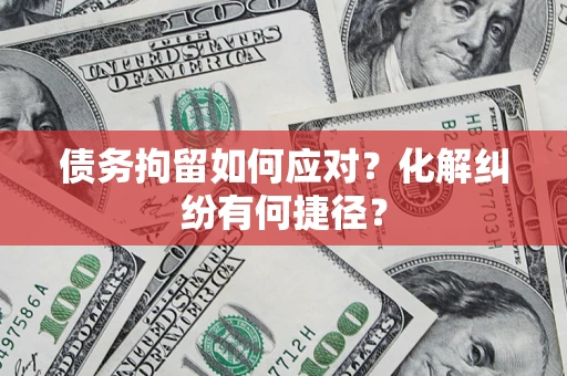 济南债务拘留如何应对？化解纠纷有何捷径？
