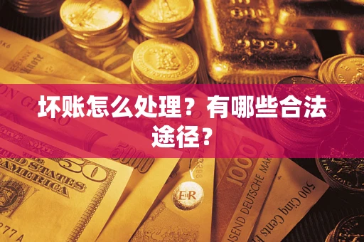 济南坏账怎么处理？有哪些合法途径？