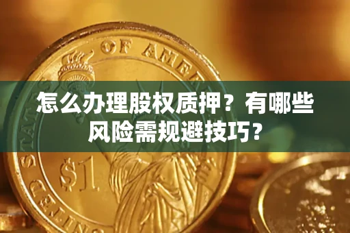 济南怎么办理股权质押？有哪些风险需规避技巧？