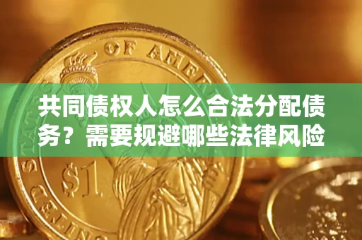 济南共同债权人怎么合法分配债务？需要规避哪些法律风险？