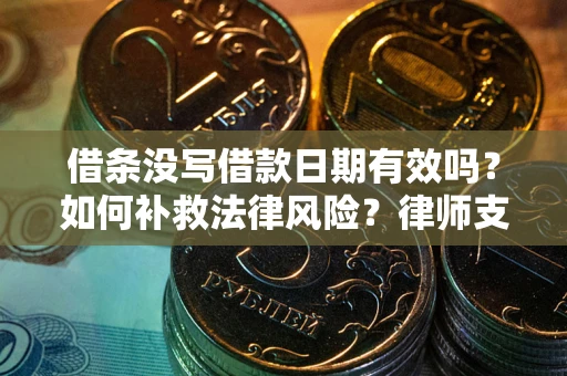 济南借条没写借款日期有效吗？如何补救法律风险？律师支招