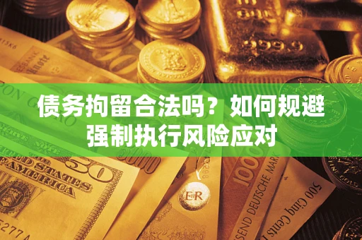 济南债务拘留合法吗？如何规避强制执行风险应对