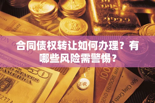 济南合同债权转让如何办理？有哪些风险需警惕？