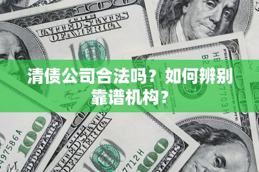 济南清债公司合法吗？如何辨别靠谱机构？