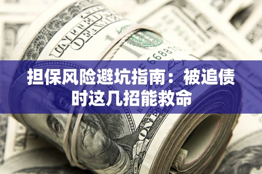 济南担保风险避坑指南：被追债时这几招能救命