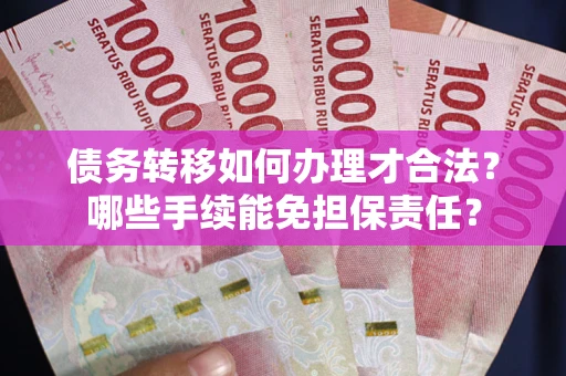 济南债务转移如何办理才合法？哪些手续能免担保责任？