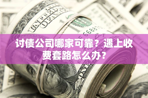 济南讨债公司哪家可靠？遇上收费套路怎么办？