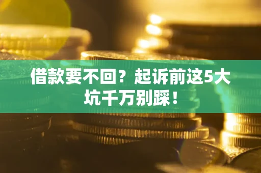 济南借款要不回？起诉前这5大坑千万别踩！