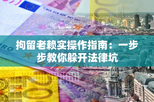 济南拘留老赖实操作指南：一步步教你躲开法律坑