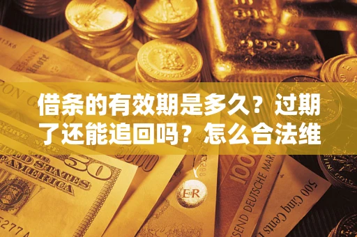济南借条的有效期是多久？过期了还能追回吗？怎么合法维权？