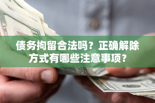 济南债务拘留合法吗？正确解除方式有哪些注意事项？