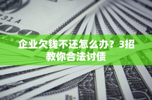 济南企业欠钱不还怎么办？3招教你合法讨债