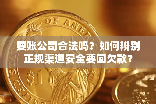 济南要账公司合法吗？如何辨别正规渠道安全要回欠款？