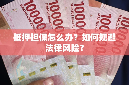 济南抵押担保怎么办？如何规避法律风险？