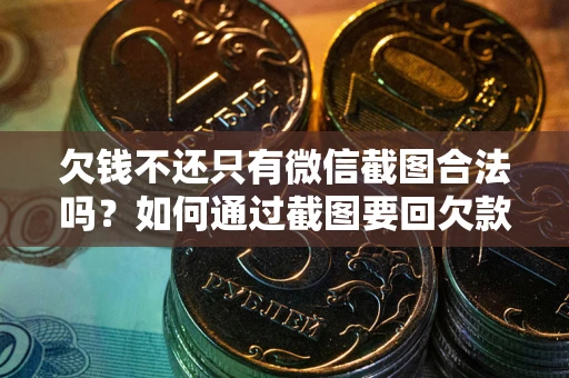济南欠钱不还只有微信截图合法吗？如何通过截图要回欠款？