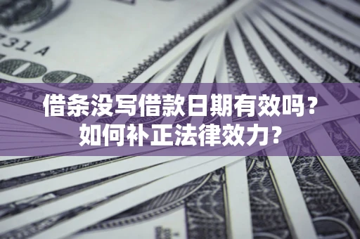 济南借条没写借款日期有效吗？如何补正法律效力？